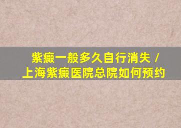 紫癜一般多久自行消失 /上海紫癜医院总院如何预约